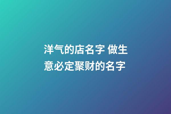 洋气的店名字 做生意必定聚财的名字-第1张-店铺起名-玄机派